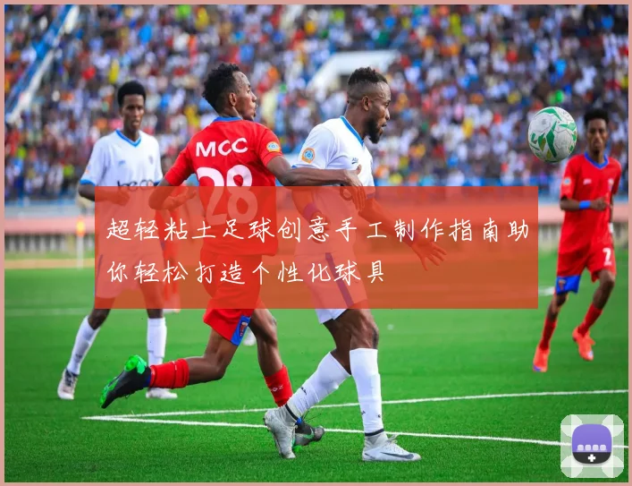 超轻粘土足球创意手工制作指南助你轻松打造个性化球具