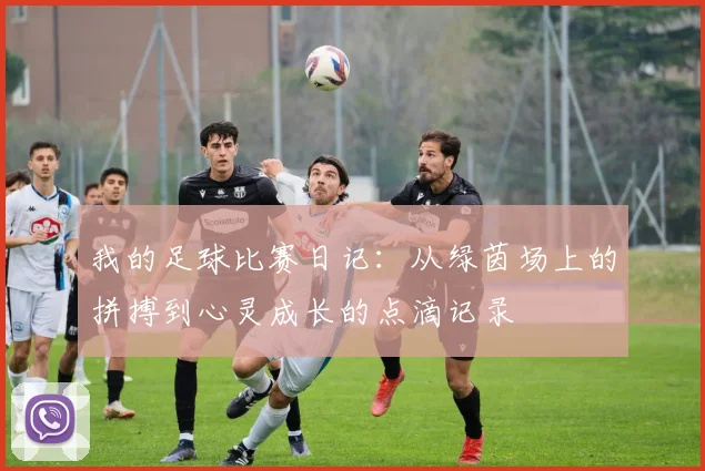 我的足球比赛日记：从绿茵场上的拼搏到心灵成长的点滴记录