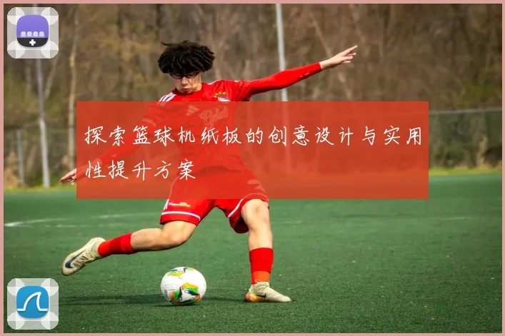 探索篮球机纸板的创意设计与实用性提升方案