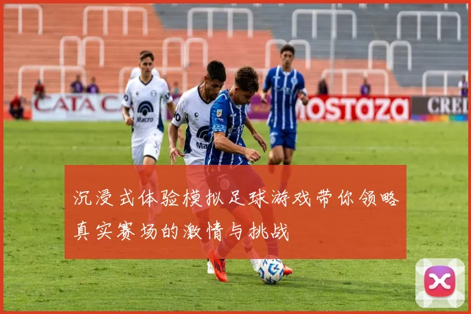 沉浸式体验模拟足球游戏带你领略真实赛场的激情与挑战