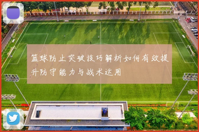 篮球防止突破技巧解析如何有效提升防守能力与战术运用