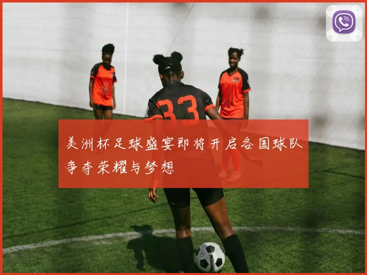 美洲杯足球盛宴即将开启各国球队争夺荣耀与梦想
