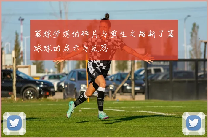 篮球梦想的碎片与重生之路断了篮球球的启示与反思