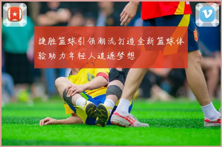 捷胜篮球引领潮流打造全新篮球体验助力年轻人追逐梦想