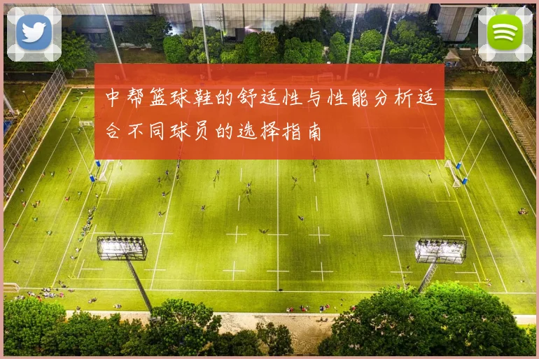 中帮篮球鞋的舒适性与性能分析适合不同球员的选择指南